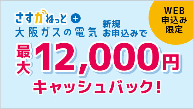 WEB申込み限定 「さすがねっと」と「大阪ガスの電気」新規お申込みで最大12,000円キャッシュバック！