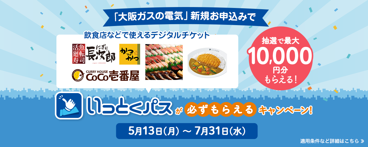 「大阪ガスの電気」新規お申込みで 抽選で最大10,000円分もらえる！飲食店などで使えるデジタルチケットいっとくパスが必ずもらえるキャンペーン！期間2024年5月13日（月）～7月31日（水）
