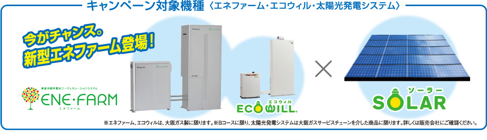 キャンペーン対象機種 <エネファーム・エコウィル・太陽光発電システム>