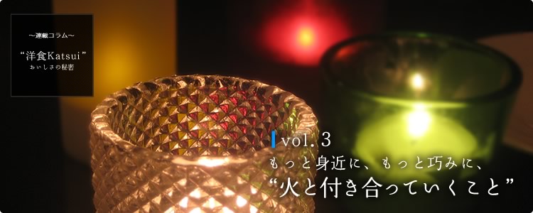 vol.3もっと身近に、もっと巧みに、“火と付き合っていくこと”
