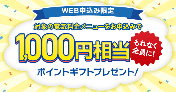 WEB申込み限定！対象の電気料金メニューをお申込みで、もれなく全員に1,000円相当のポイントギフトプレゼント！