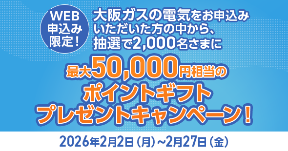 WEB申込み限定！「大阪ガスの電気」お申込みで、抽選で2,000名さまに最大50,000円相当のポイントギフトプレゼント！
