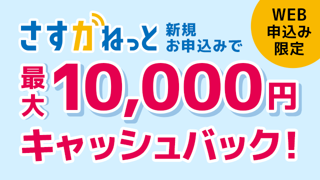 WEB申込み限定 さすガねっと 新規お申込みで 最大10,000円 キャッシュバック！