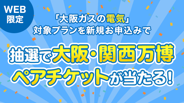 「大阪ガスの電気」ご契約で万博ペアチケットが当たる！さらに、マイ大阪ガスポイントもプレゼント！