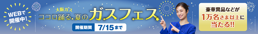 大阪ガス ココロ踊る夏のガスフェス 開催期間 7/15まで
