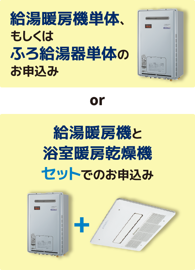 給湯暖房機単体、もしくはふろ給湯器単体のお申込み or 給湯暖房機と浴室暖房乾燥機セットでのお申込み