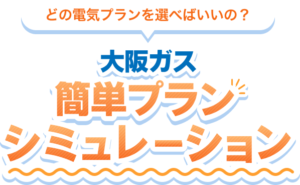 どの電気プランをえらべばいいの？ 大阪ガス簡単プランシミュレーション