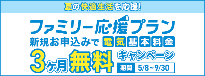 夏の快適生活を応援！ ファミリー応援プラン 新規お申込みで電気基本料金3ヶ月無料キャンペーン 期間5/8～9/30
