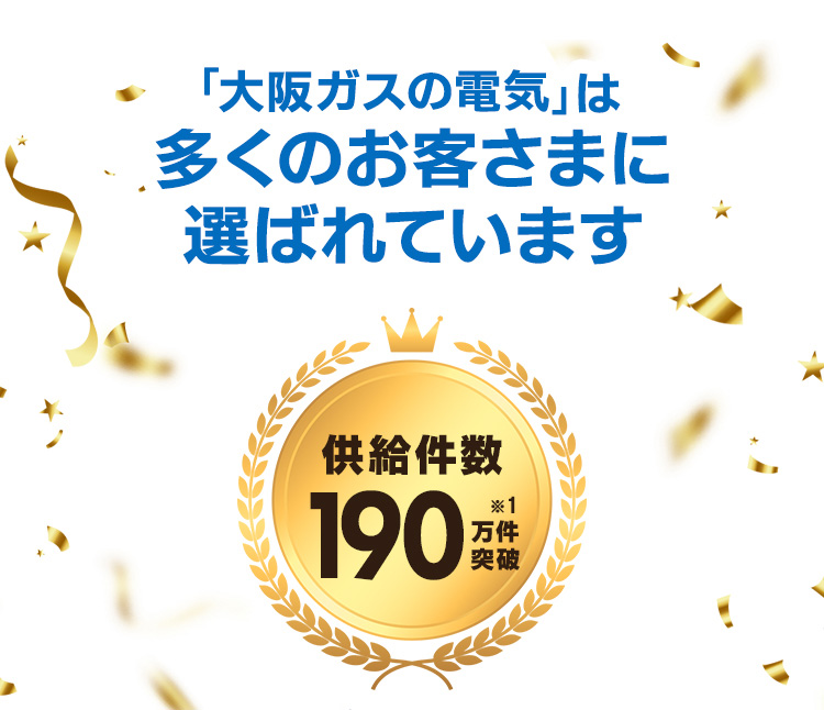 「大阪ガスの電気」は多くのお客さまに選ばれています 供給件数190万件突破※1
