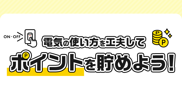 電気の使い方を工夫してポイントを貯めよう！
