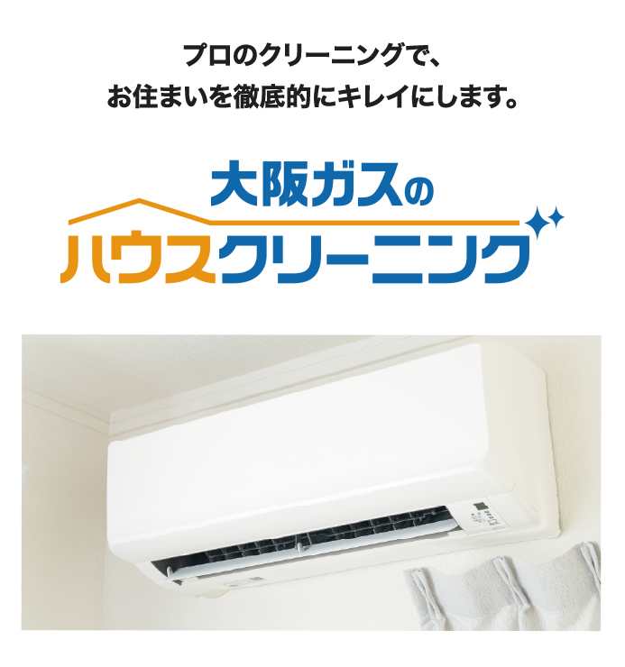 プロのクリーニングで、お住まいを徹底的にキレイにします。大阪ガスのハウスクリーニング