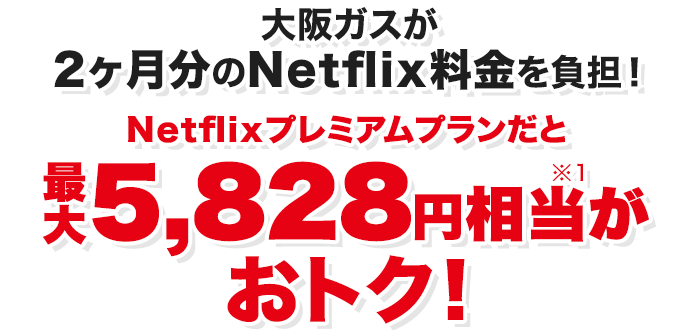 大阪ガスが2ヶ月分のNetflix料金を負担！Netflixプレミアムプランだと最大5,828円相当※1がおトク！