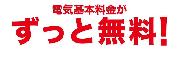 電気基本料金が ずっと無料！