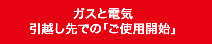 ガスと電気 引越し先での「ご使用開始」