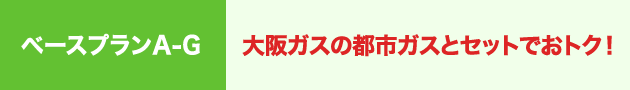 ベースプランA-G:大阪ガスの都市ガスとセットでおトク！