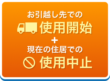 お引越し先での使用開始+現在の住居での使用中止