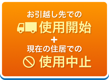 お引越し先での使用開始+現在の住居での使用中止