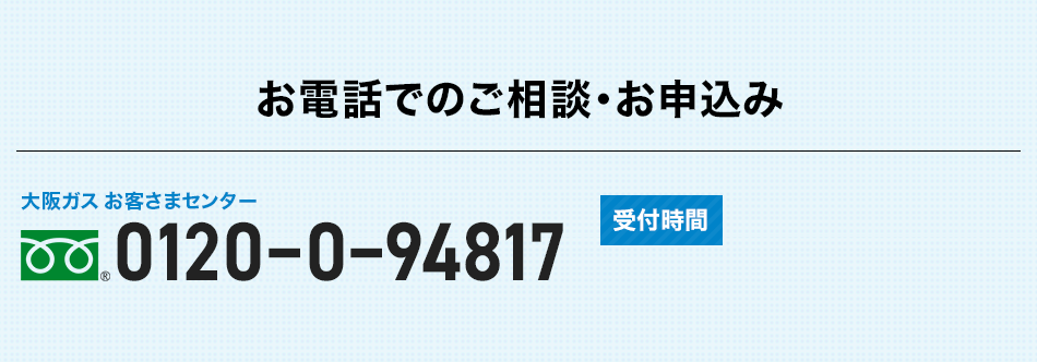 お電話でのご相談・お申込み　大阪ガスグッドライフコール　0120-000-555（レレレゴゴゴ） 受付時間