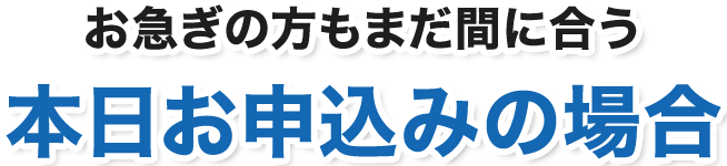 お急ぎの方もまだ間に合う本日お申込みの場合