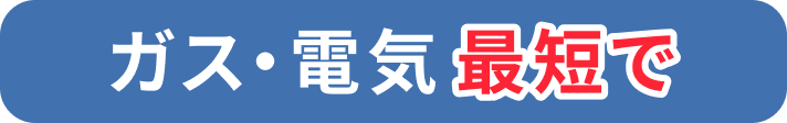 ガス・電気 最短で