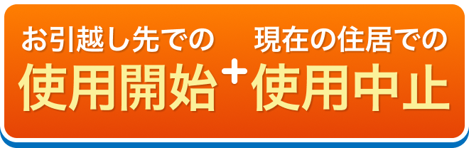お引越し先での使用開始+現在の住居での使用中止