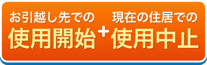 お引越し先での使用開始+現在の住居での使用中止