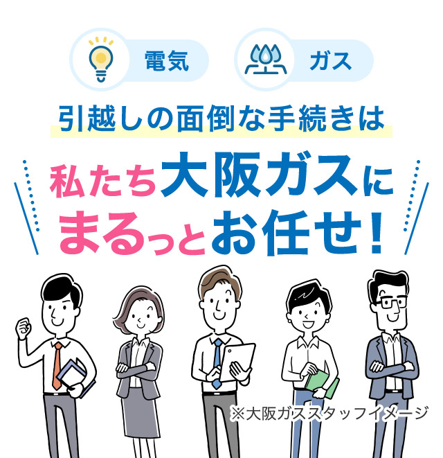 電気 ガス 引越しの面倒な手続きは私たち大阪ガスにまるっとお任せ！ ※大阪ガススタッフイメージ