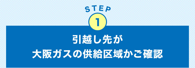 STEP1 引越し先が大阪ガスの供給区域かご確認