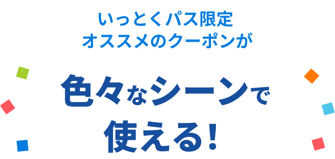 いっとくパス限定 オススメのクーポンが色々なシーンで使える！