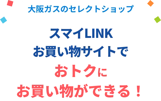 大阪ガスのセレクトショップ スマイLINKお買い物サイトで おトクにお買い物ができる！