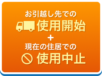 お引越し先での使用開始+現在の住居での使用中止