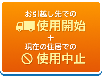 お引越し先での使用開始+現在の住居での使用中止