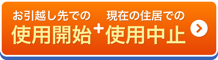 お引越し先での使用開始+現在の住居での使用中止
