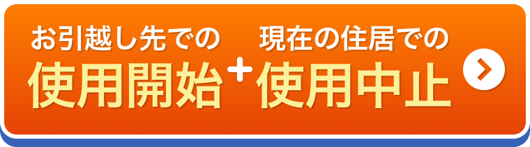 お引越し先での使用開始+現在の住居での使用中止