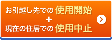 お引越し先での使用開始+現在の住居での使用中止