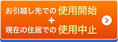 お引越し先での使用開始+現在の住居での使用中止