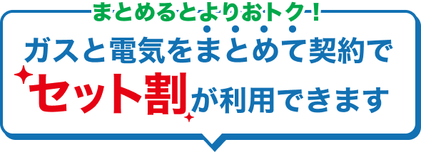 まとめるとよりおトク！ガスと電気をまとめて契約でセット割が利用できます