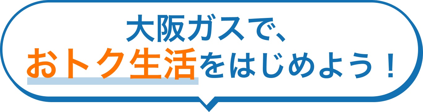 大阪ガスで、おトク生活をはじめよう！