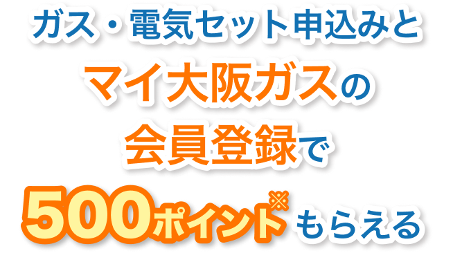 ガス・電気セット申込みとマイ大阪ガスの会員登録で500ポイント※もらえる