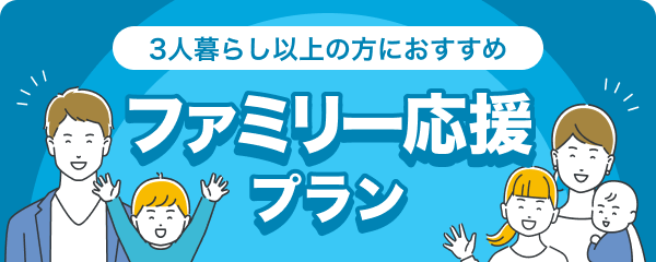 3人暮らし以上の方におすすめ ファミリー応援プラン