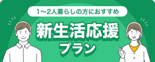 1〜2人暮らしの方におすすめ 新生活応援プラン