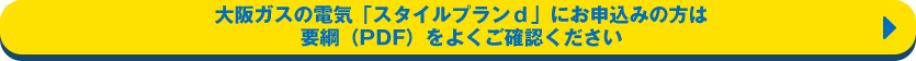 大阪ガスの電気「スタイルプランｄ」にお申込みの方は要綱（PDF）をよくご確認ください
