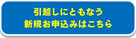 引越しにともなう新規お申込みはこちら