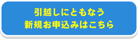 引越しにともなう新規お申込みはこちら