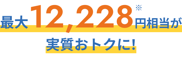 最大12,228円相当が実質おトクに！