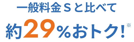 一般料金Ｓと比べて約29%おトク！