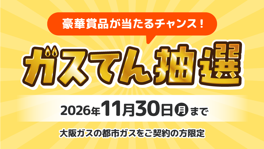 豪華賞品が当たるチャンス！ガスてん抽選 2026年11月30日（月）まで 大阪ガスの都市ガスをご契約の方限定