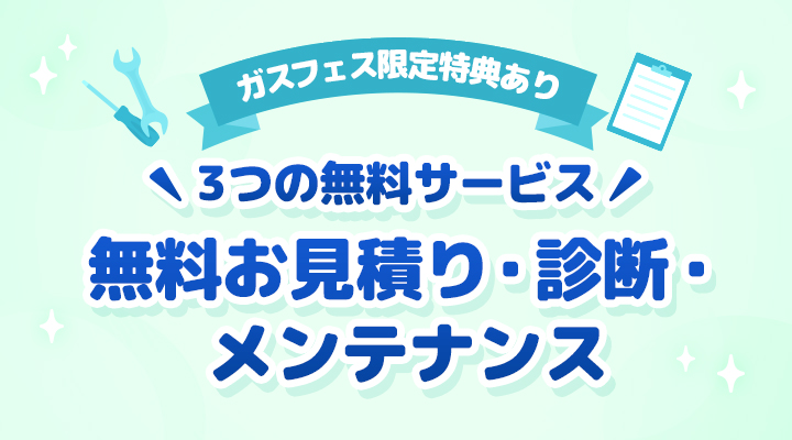 ガスフェス限定特典あり 3つの無料サービス 無料お見積り・診断・メンテナンス