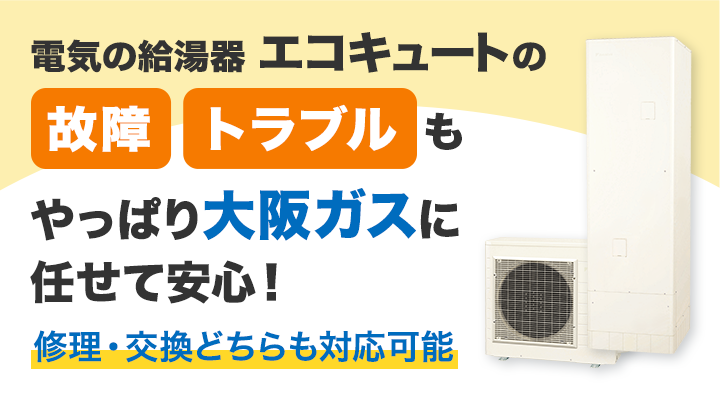 電気の給湯器エコキュートの故障・トラブルもやっぱり大阪ガスに任せて安心！修理・交換どちらも対応可能