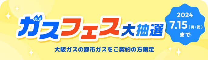 ガスフェス大抽選 大阪ガスの都市ガスをご契約の方限定 2024.7.15（月・祝）まで